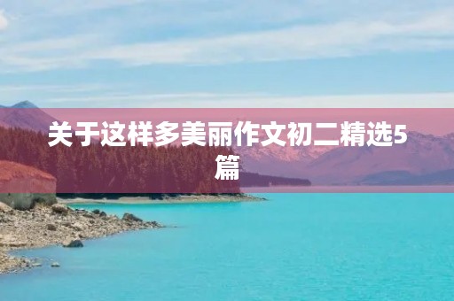关于这样多美丽作文初二精选5篇 关于这样多美丽作文初二精选5篇