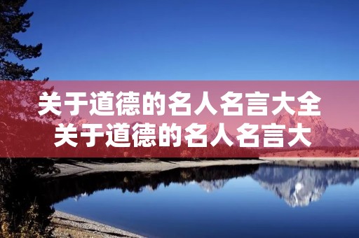 关于道德的名人名言大全 关于道德的名人名言大全短句