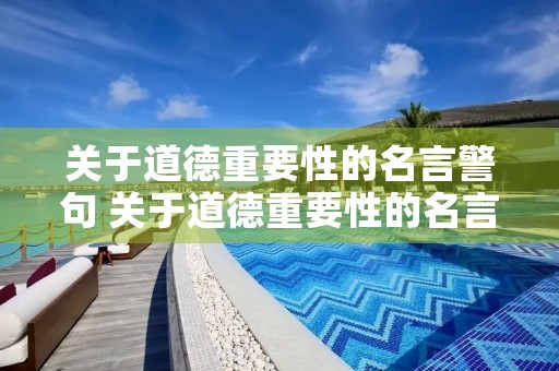 关于道德重要性的名言警句 关于道德重要性的名言警句摘抄 关于道德重要性的名言警句 关于道德重要性的名言警句摘抄