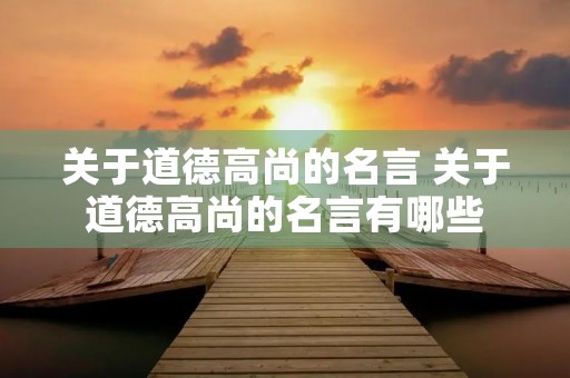 关于道德高尚的名言 关于道德高尚的名言有哪些