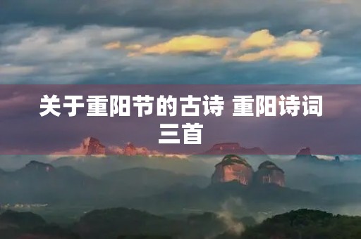 关于重阳节的古诗 重阳诗词三首 关于重阳节的古诗 重阳诗词三首