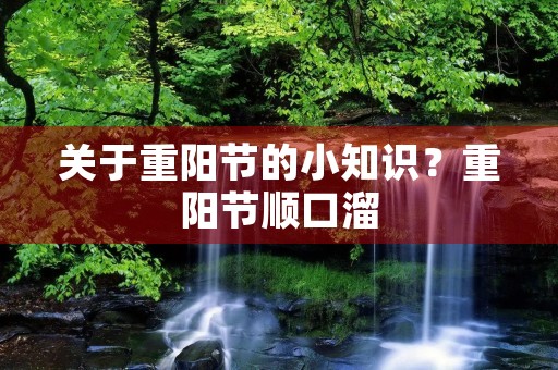 关于重阳节的小知识?重阳节顺口溜 关于重阳节的小知识?重阳节顺口溜