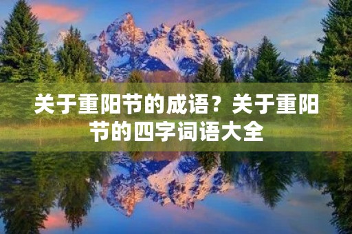 关于重阳节的成语?关于重阳节的四字词语大全 关于重阳节的成语?关于重阳节的四字词语大全