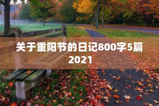 关于重阳节的日记800字5篇2021 关于重阳节的日记800字5篇2021