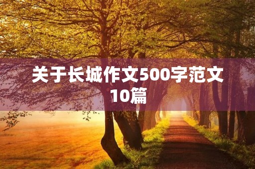 关于长城作文500字范文10篇 关于长城作文500字范文10篇