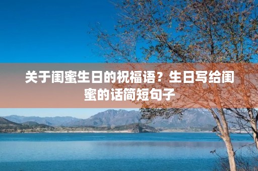 关于闺蜜生日的祝福语?生日写给闺蜜的话简短句子