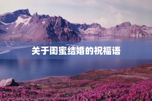 关于闺蜜结婚的祝福语(给闺蜜的婚礼祝福文案)