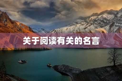 关于阅读有关的名言,关于阅读有关的名言警句 关于阅读有关的名言,关于阅读有关的名言警句