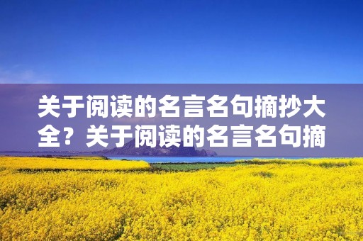 关于阅读的名言名句摘抄大全？关于阅读的名言名句摘抄大全简短