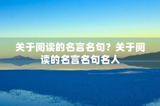 关于阅读的名言名句?关于阅读的名言名句名人 关于阅读的名言名句?关于阅读的名言名句名人
