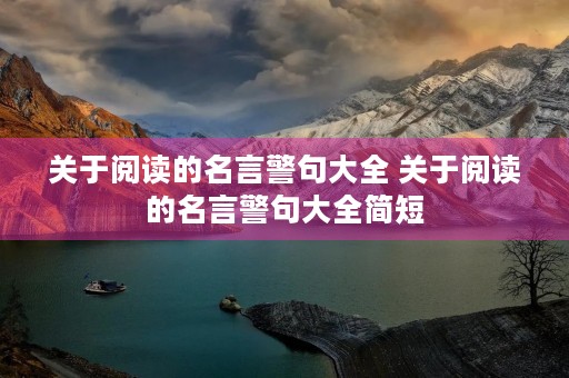 关于阅读的名言警句大全 关于阅读的名言警句大全简短 关于阅读的名言警句大全 关于阅读的名言警句大全简短