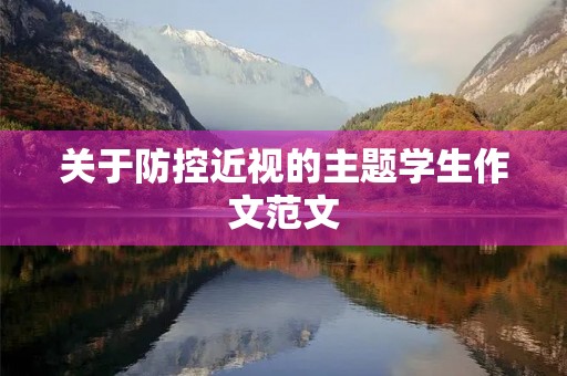 关于防控近视的主题学生作文范文 关于防控近视的主题学生作文范文