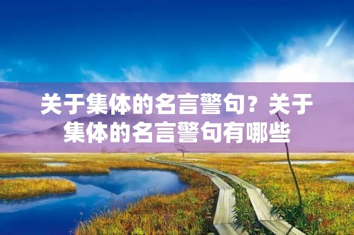 关于集体的名言警句?关于集体的名言警句有哪些 关于集体的名言警句?关于集体的名言警句有哪些