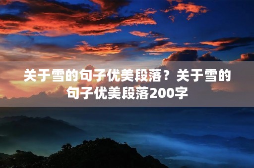 关于雪的句子优美段落?关于雪的句子优美段落200字 关于雪的句子优美段落?关于雪的句子优美段落200字