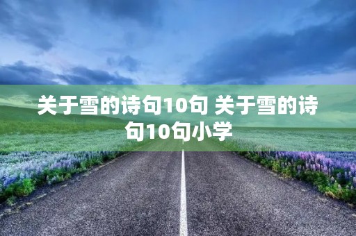 关于雪的诗句10句 关于雪的诗句10句小学 关于雪的诗句10句 关于雪的诗句10句小学
