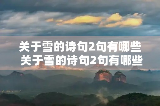 关于雪的诗句2句有哪些 关于雪的诗句2句有哪些三年级 关于雪的诗句2句有哪些 关于雪的诗句2句有哪些三年级