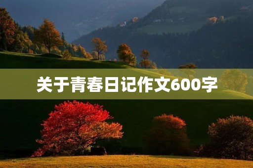 关于青春日记作文600字 关于青春日记作文600字