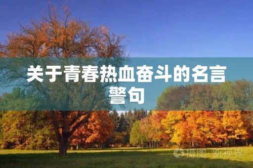 关于青春热血奋斗的名言警句(关于青春热血奋斗的名言警句简短) 关于青春热血奋斗的名言警句(关于青春热血奋斗的名言警句简短)