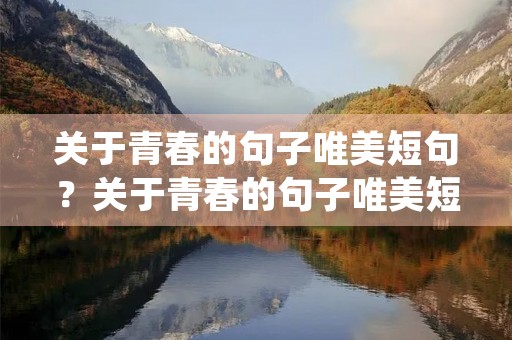 关于青春的句子唯美短句？关于青春的句子唯美短句及出处