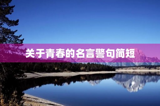 关于青春的名言警句简短(关于青春的名言警句简短一点) 关于青春的名言警句简短(关于青春的名言警句简短一点)