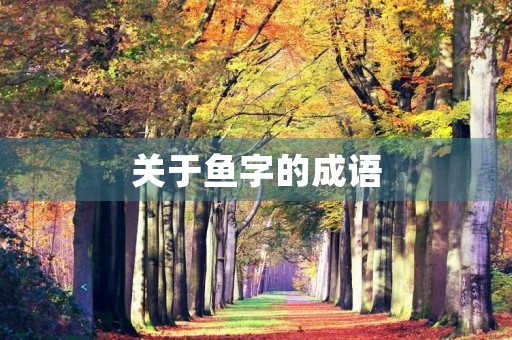 关于鱼字的成语 关于鱼字的成语