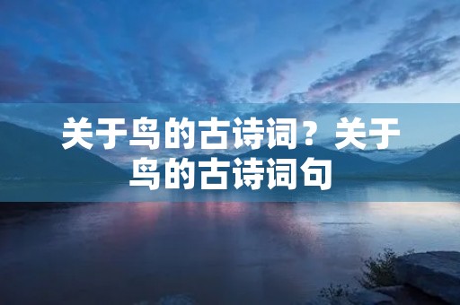 关于鸟的古诗词?关于鸟的古诗词句 关于鸟的古诗词?关于鸟的古诗词句