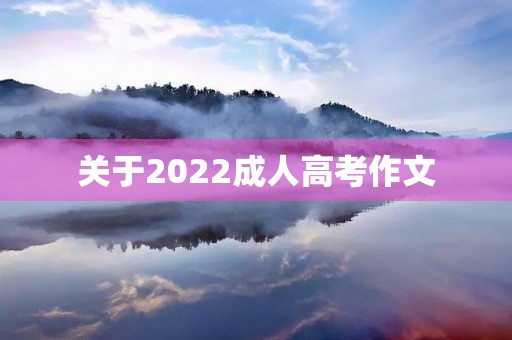 关于2022成人高考作文 关于2022成人高考作文