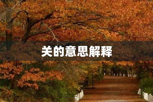 关的意思解释(关组词) 关的意思解释(关组词)