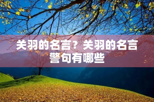 关羽的名言?关羽的名言警句有哪些 关羽的名言?关羽的名言警句有哪些