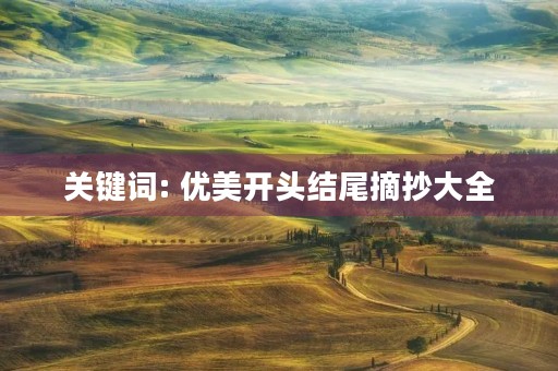 关键词: 优美开头结尾摘抄大全 关键词: 优美开头结尾摘抄大全