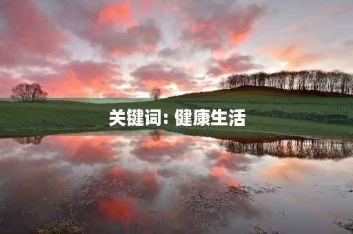 关键词: 健康生活,如何保持健康 关键词: 健康生活,如何保持健康