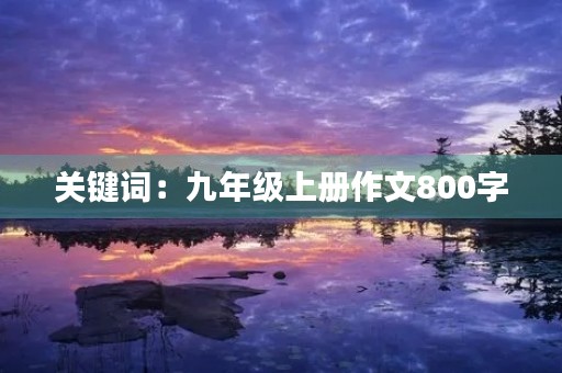 关键词：九年级上册作文800字