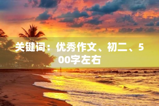 关键词：优秀作文、初二、500字左右