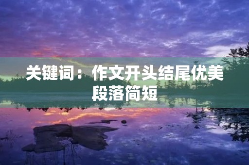 关键词：作文开头结尾优美段落简短