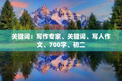 关键词:写作专家、关键词、写人作文、700字、初二 关键词:写作专家、关键词、写人作文、700字、初二