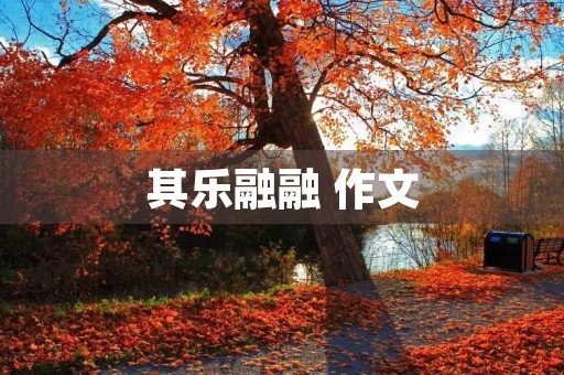 其乐融融 作文 其乐融融 作文