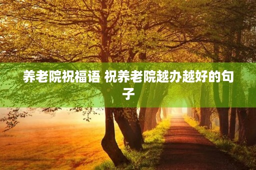 养老院祝福语 祝养老院越办越好的句子