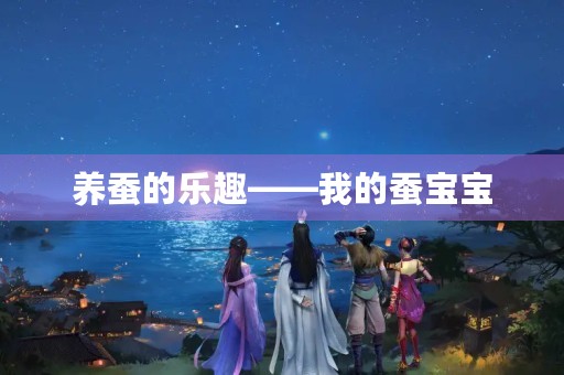 养蚕的乐趣——我的蚕宝宝 养蚕的乐趣——我的蚕宝宝
