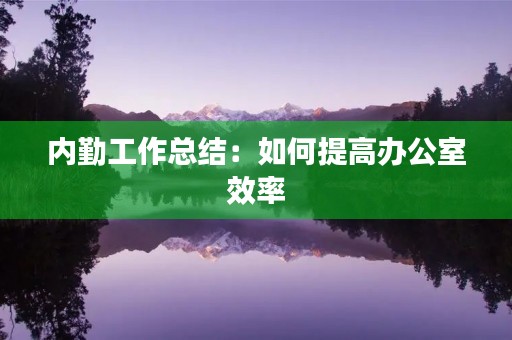 内勤工作总结:如何提高办公室效率
