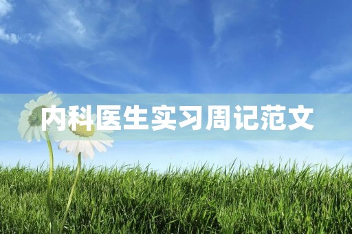 内科医生实习周记范文 内科医生实习周记范文
