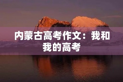 内蒙古高考作文：我和我的高考