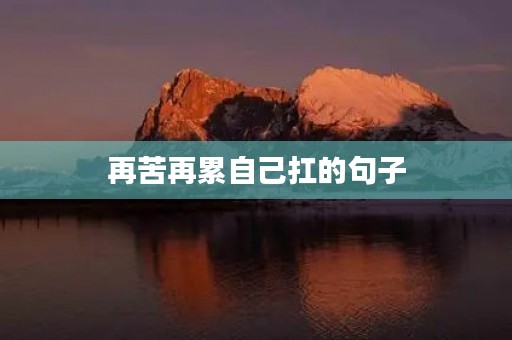 再苦再累自己扛的句子,再苦再累自己扛的句子图片 再苦再累自己扛的句子,再苦再累自己扛的句子图片