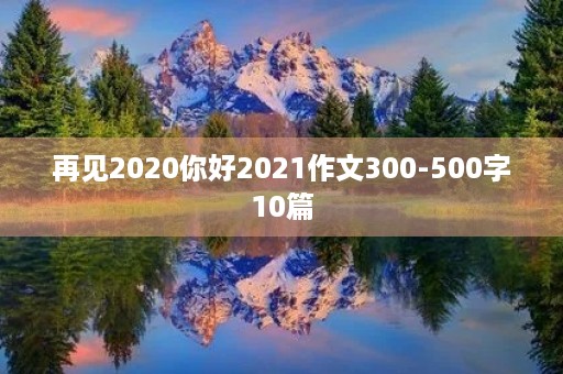 再见2020你好2021作文300-500字10篇