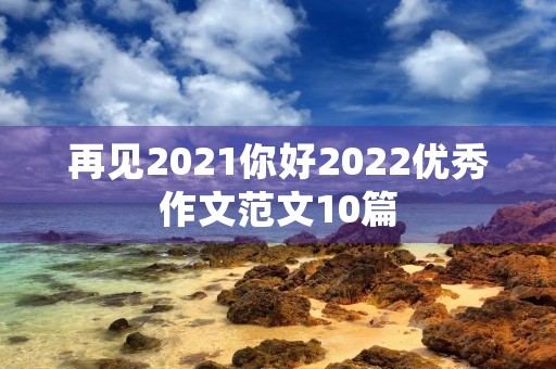 再见2021你好2022优秀作文范文10篇