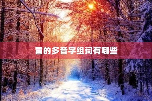 冒的多音字组词有哪些(冒的拼音)