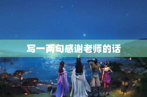 写一两句感谢老师的话,写一两句感谢老师的话100字 写一两句感谢老师的话,写一两句感谢老师的话100字