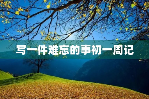写一件难忘的事初一周记