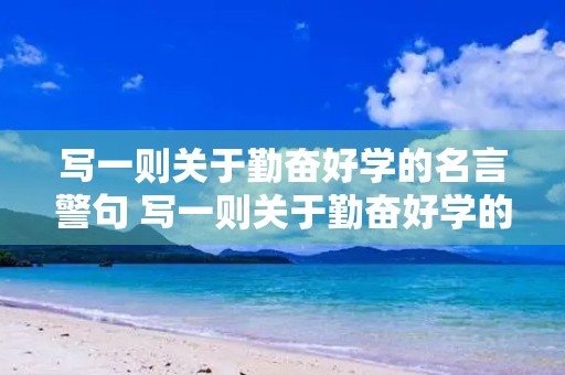 写一则关于勤奋好学的名言警句 写一则关于勤奋好学的名言警句四年级