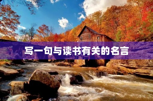 写一句与读书有关的名言,写一句与读书有关的名言警句有哪些 写一句与读书有关的名言,写一句与读书有关的名言警句有哪些