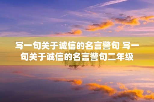 写一句关于诚信的名言警句 写一句关于诚信的名言警句二年级